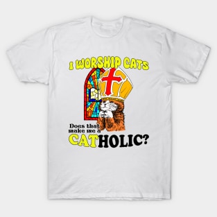 I Worship Cats. Does That Make Me a Catholic? T-Shirt